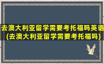 去澳大利亚留学需要考托福吗英语(去澳大利亚留学需要考托福吗)