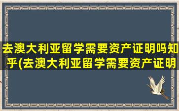 去澳大利亚留学需要资产证明吗知乎(去澳大利亚留学需要资产证明吗现在)