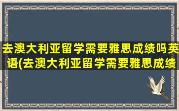 去澳大利亚留学需要雅思成绩吗英语(去澳大利亚留学需要雅思成绩吗)