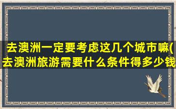 去澳洲一定要考虑这几个城市嘛(去澳洲旅游需要什么条件得多少钱)