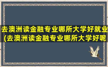 去澳洲读金融专业哪所大学好就业(去澳洲读金融专业哪所大学好呢)