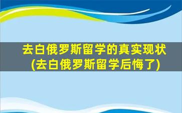 去白俄罗斯留学的真实现状(去白俄罗斯留学后悔了)