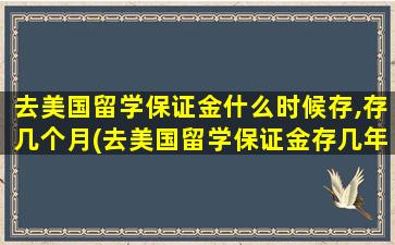 去美国留学保证金什么时候存,存几个月(去美国留学保证金存几年)