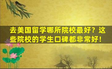 去美国留学哪所院校最好？这些院校的学生口碑都非常好！