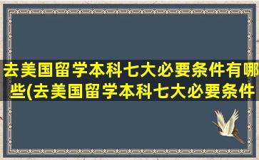 去美国留学本科七大必要条件有哪些(去美国留学本科七大必要条件)