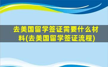 去美国留学签证需要什么材料(去美国留学签证流程)