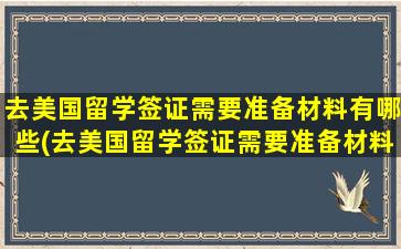 去美国留学签证需要准备材料有哪些(去美国留学签证需要准备材料清单吗)