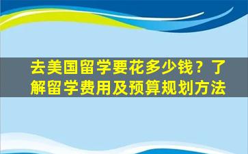 去美国留学要花多少钱？了解留学费用及预算规划方法