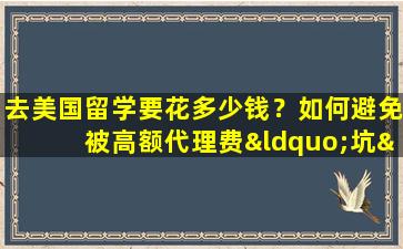 去美国留学要花多少钱？如何避免被高额代理费“坑”？