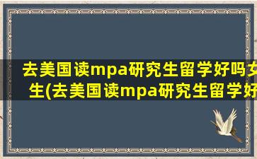 去美国读mpa研究生留学好吗女生(去美国读mpa研究生留学好吗)