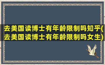 去美国读博士有年龄限制吗知乎(去美国读博士有年龄限制吗女生)