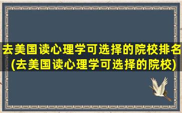 去美国读心理学可选择的院校排名(去美国读心理学可选择的院校)