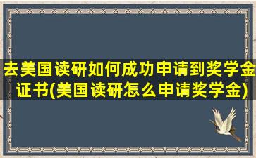 去美国读研如何成功申请到奖学金证书(美国读研怎么申请奖学金)