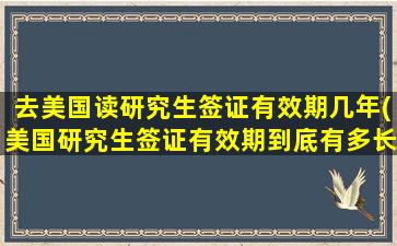 去美国读研究生签证有效期几年(美国研究生签证有效期到底有多长-)