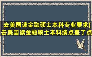 去美国读金融硕士本科专业要求(去美国读金融硕士本科绩点差了点)