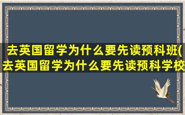 去英国留学为什么要先读预科班(去英国留学为什么要先读预科学校)