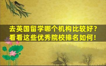 去英国留学哪个机构比较好？看看这些优秀院校排名如何！