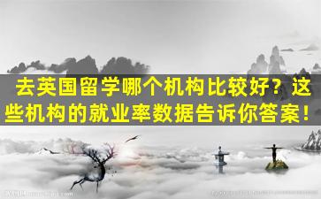 去英国留学哪个机构比较好？这些机构的就业率数据告诉你答案！