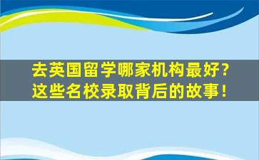 去英国留学哪家机构最好？这些名校录取背后的故事！