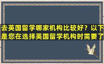 去英国留学哪家机构比较好？以下是您在选择英国留学机构时需要了解的一些关键事项