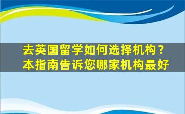 去英国留学如何选择机构？本指南告诉您哪家机构最好