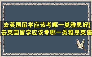 去英国留学应该考哪一类雅思好(去英国留学应该考哪一类雅思英语)