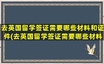 去英国留学签证需要哪些材料和证件(去英国留学签证需要哪些材料呢)