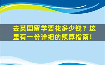 去英国留学要花多少钱？这里有一份详细的预算指南！