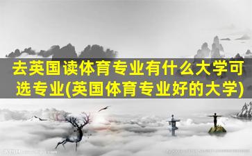 去英国读体育专业有什么大学可选专业(英国体育专业好的大学)