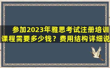 参加2023年雅思考试注册培训课程需要多少钱？费用结构详细说明