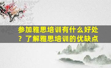 参加雅思培训有什么好处？了解雅思培训的优缺点