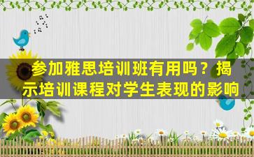 参加雅思培训班有用吗？揭示培训课程对学生表现的影响