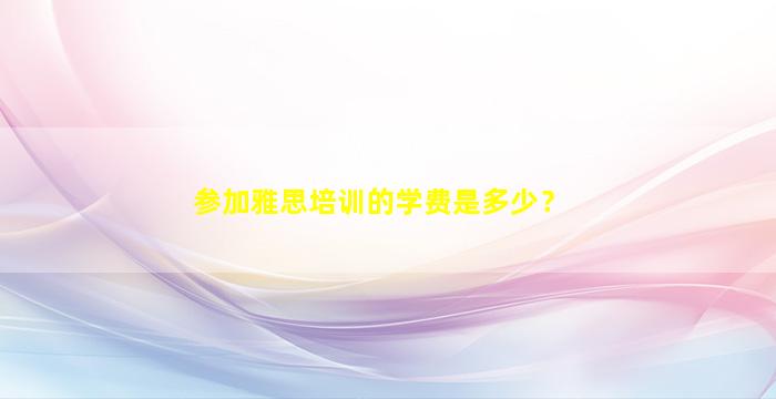 参加雅思培训的学费是多少？