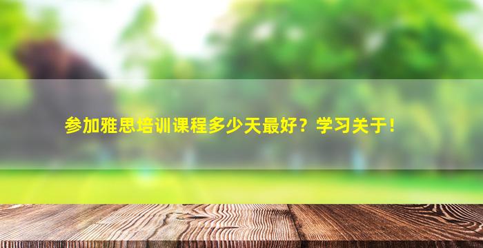 参加雅思培训课程多少天最好？学习关于！