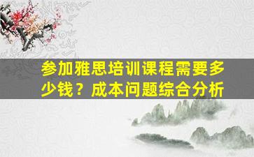 参加雅思培训课程需要多少钱？成本问题综合分析