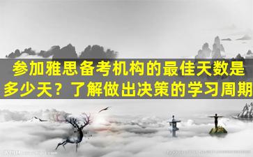 参加雅思备考机构的最佳天数是多少天？了解做出决策的学习周期