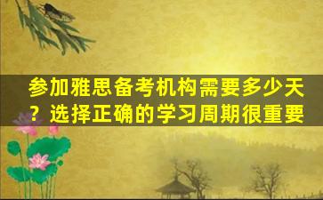 参加雅思备考机构需要多少天？选择正确的学习周期很重要