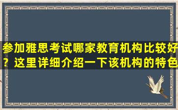 参加雅思考试哪家教育机构比较好？这里详细介绍一下该机构的特色！