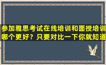 参加雅思考试在线培训和面授培训哪个更好？只要对比一下你就知道答案了！