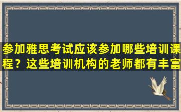 参加雅思考试应该参加哪些培训课程？这些培训机构的老师都有丰富的经验