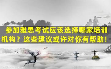 参加雅思考试应该选择哪家培训机构？这些建议或许对你有帮助！