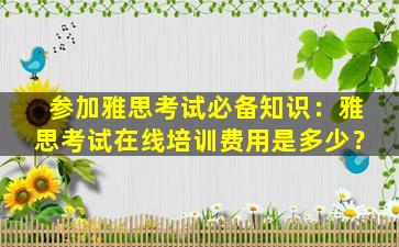 参加雅思考试必备知识：雅思考试在线培训费用是多少？