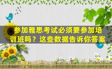 参加雅思考试必须要参加培训班吗？这些数据告诉你答案