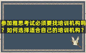 参加雅思考试必须要找培训机构吗？如何选择适合自己的培训机构？