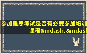 参加雅思考试是否有必要参加培训课程——了解雅思培训对提高成绩的影响