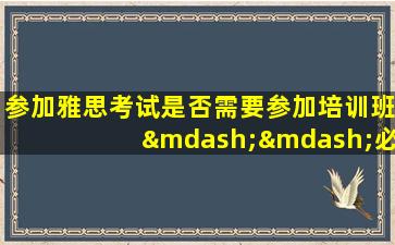 参加雅思考试是否需要参加培训班——必要性与可行性分析