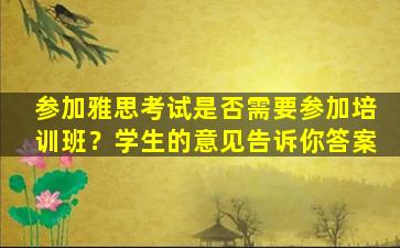 参加雅思考试是否需要参加培训班？学生的意见告诉你答案