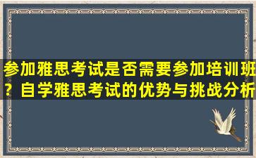 参加雅思考试是否需要参加培训班？自学雅思考试的优势与挑战分析