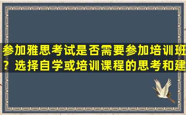 参加雅思考试是否需要参加培训班？选择自学或培训课程的思考和建议