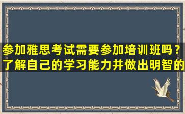 参加雅思考试需要参加培训班吗？了解自己的学习能力并做出明智的选择